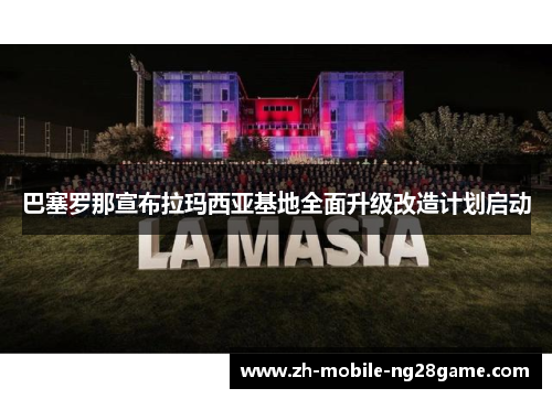巴塞罗那宣布拉玛西亚基地全面升级改造计划启动