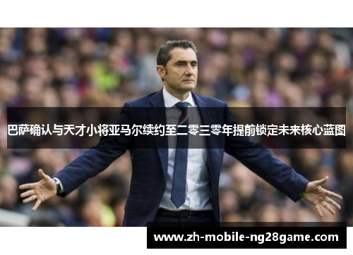 巴萨确认与天才小将亚马尔续约至二零三零年提前锁定未来核心蓝图 巴萨确认与天才小将亚马尔续约至二零三零年提前锁定未来核心蓝图