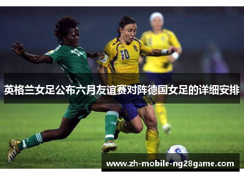 英格兰女足公布六月友谊赛对阵德国女足的详细安排