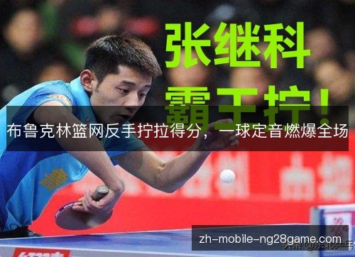 布鲁克林篮网反手拧拉得分,一球定音燃爆全场 布鲁克林篮网反手拧拉得分,一球定音燃爆全场
