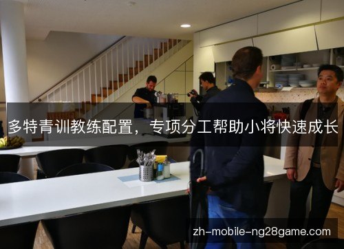多特青训教练配置,专项分工帮助小将快速成长 多特青训教练配置,专项分工帮助小将快速成长