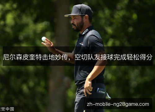 尼尔森皮奎特击地妙传,空切队友接球完成轻松得分 尼尔森皮奎特击地妙传,空切队友接球完成轻松得分