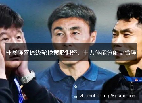 杯赛阵容保级轮换策略调整，主力体能分配更合理